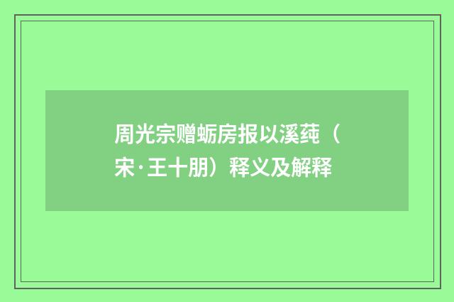 周光宗赠蛎房报以溪莼（宋·王十朋）释义及解释