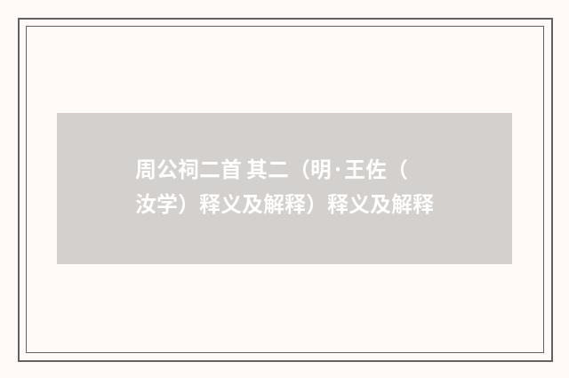 周公祠二首 其二（明·王佐（汝学）释义及解释）释义及解释