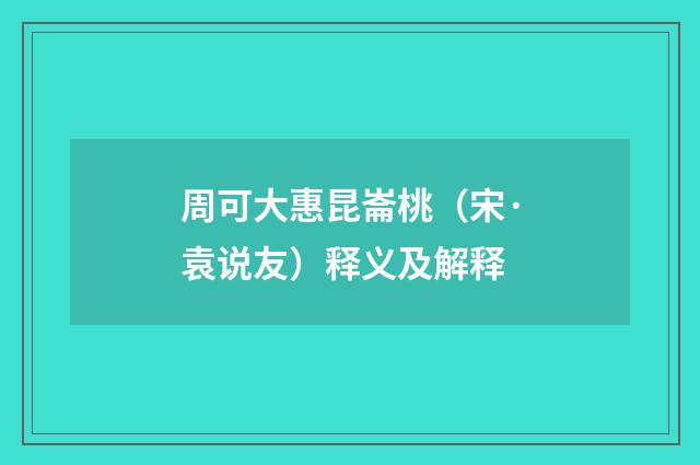 周可大惠昆崙桃（宋·袁说友）释义及解释