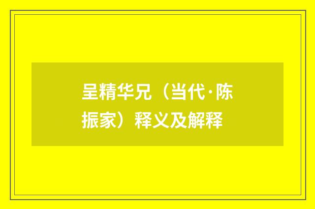 呈精华兄（当代·陈振家）释义及解释