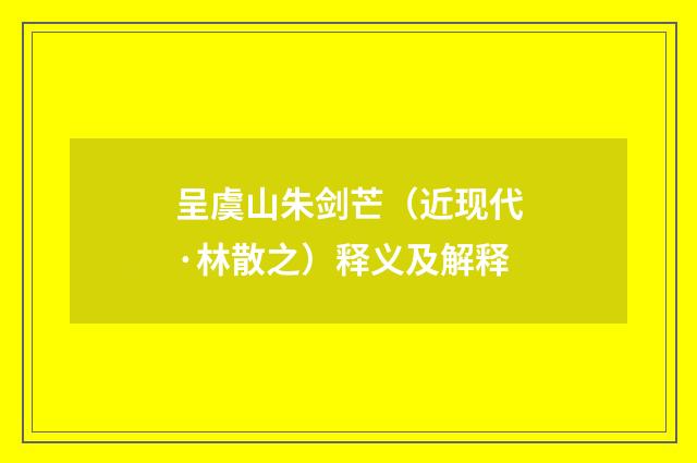 呈虞山朱剑芒（近现代·林散之）释义及解释