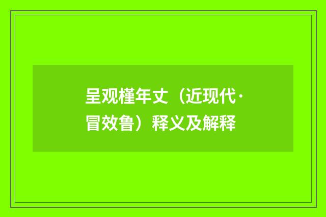 呈观槿年丈（近现代·冒效鲁）释义及解释