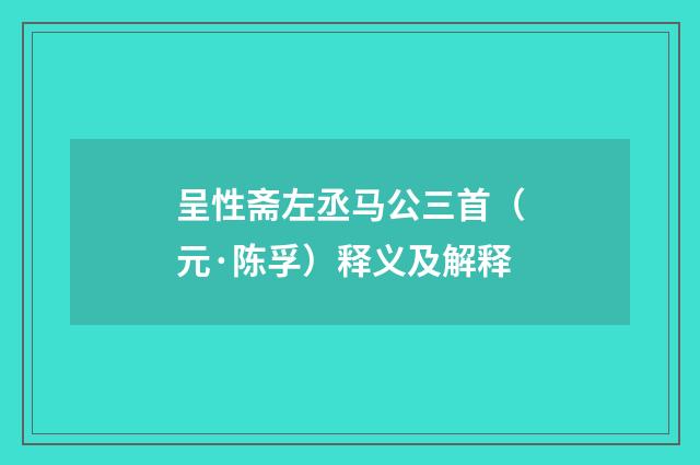 呈性斋左丞马公三首(元·陈孚)释义及解释