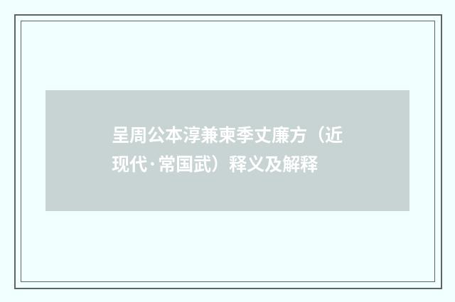 呈周公本淳兼柬季丈廉方（近现代·常国武）释义及解释
