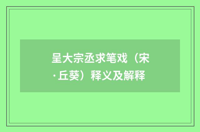 呈大宗丞求笔戏（宋·丘葵）释义及解释