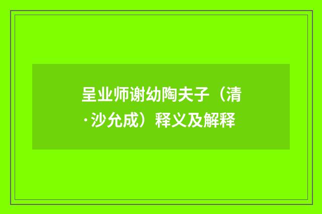 呈业师谢幼陶夫子（清·沙允成）释义及解释
