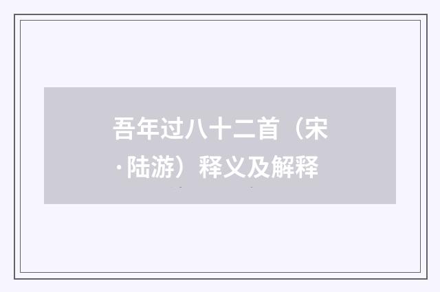 吾年过八十二首(宋·陆游)释义及解释