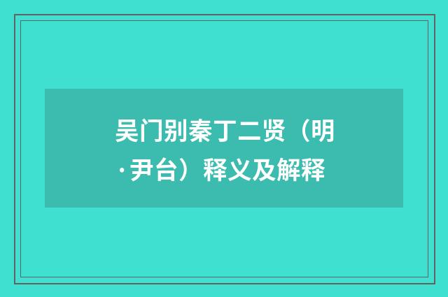 吴门别秦丁二贤（明·尹台）释义及解释