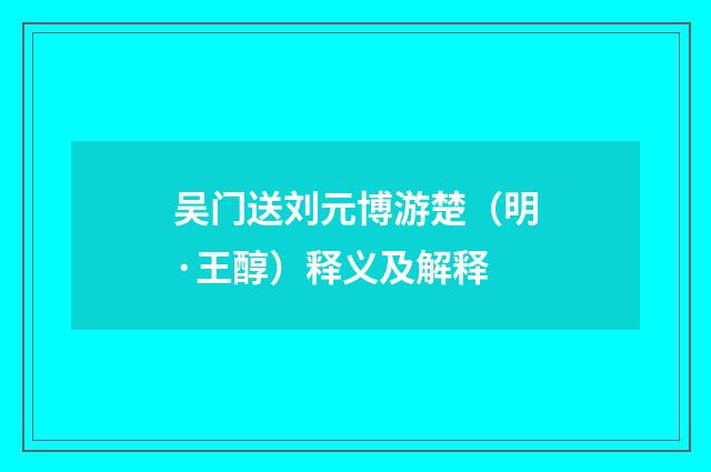 吴门送刘元博游楚（明·王醇）释义及解释