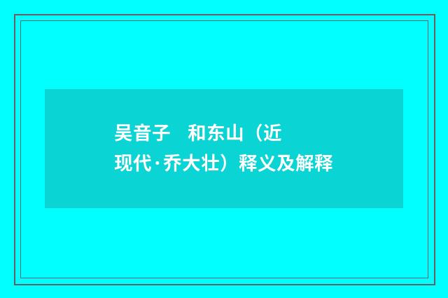吴音子    和东山（近现代·乔大壮）释义及解释