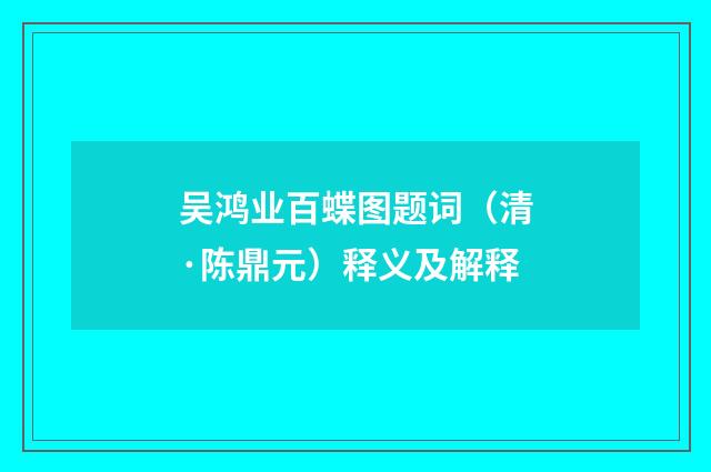 吴鸿业百蝶图题词（清·陈鼎元）释义及解释