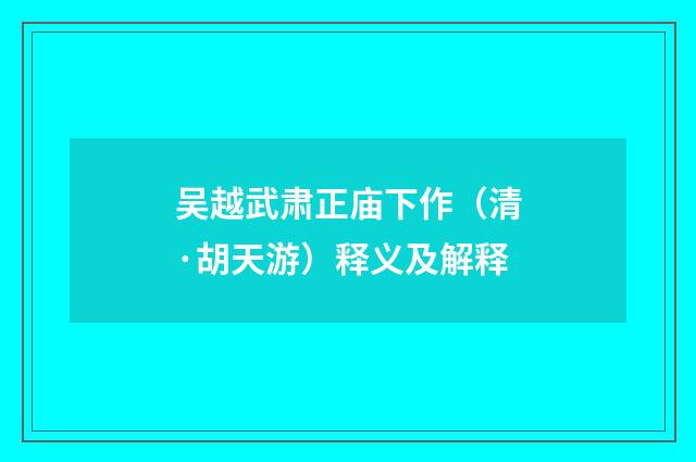 吴越武肃正庙下作（清·胡天游）释义及解释