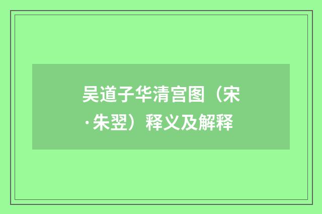 吴道子华清宫图（宋·朱翌）释义及解释