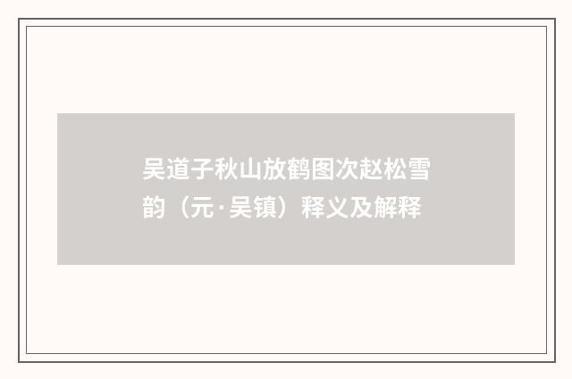吴道子秋山放鹤图次赵松雪韵（元·吴镇）释义及解释