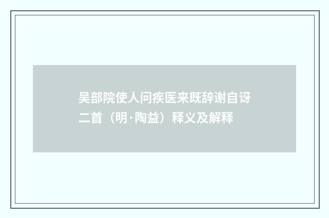 吴部院使人问疾医来既辞谢自讶二首（明·陶益）释义及解释