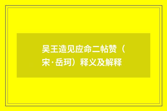 吴王造见应命二帖赞（宋·岳珂）释义及解释