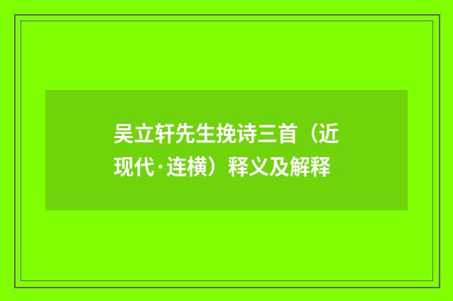 吴立轩先生挽诗三首（近现代·连横）释义及解释