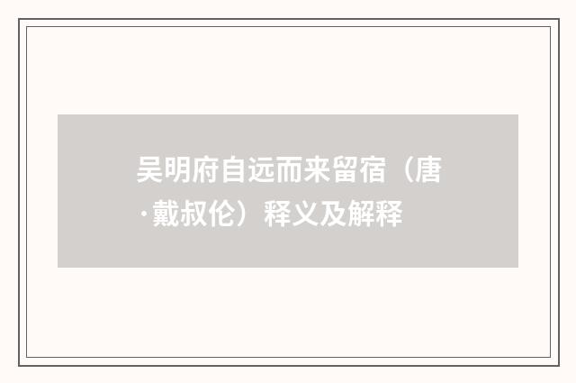 吴明府自远而来留宿（唐·戴叔伦）释义及解释