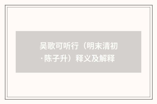 吴歌可听行（明末清初·陈子升）释义及解释