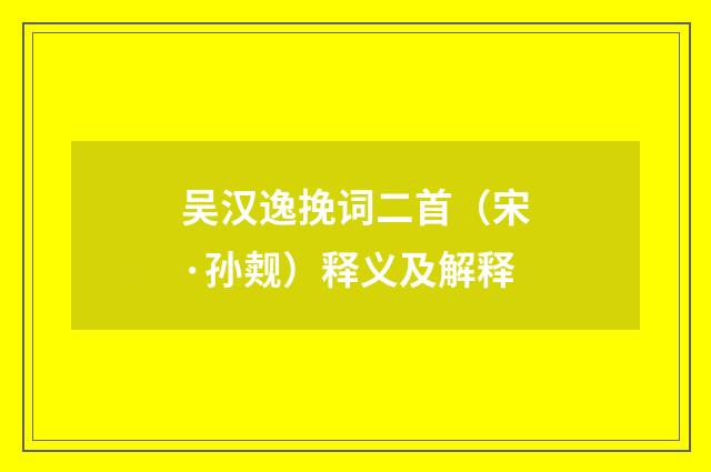 吴汉逸挽词二首（宋·孙觌）释义及解释