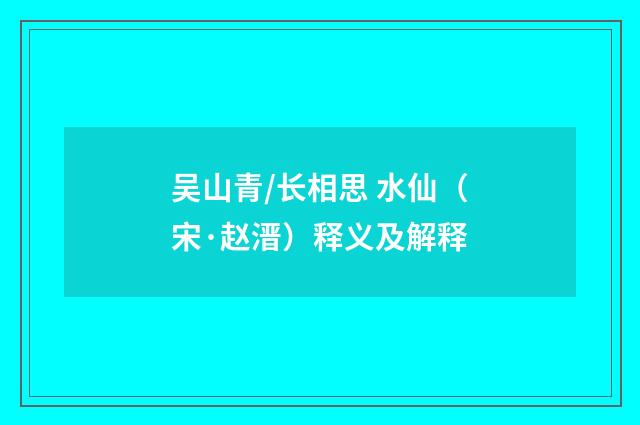 吴山青/长相思 水仙（宋·赵溍）释义及解释