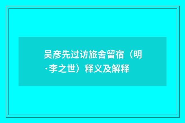 吴彦先过访旅舍留宿（明·李之世）释义及解释
