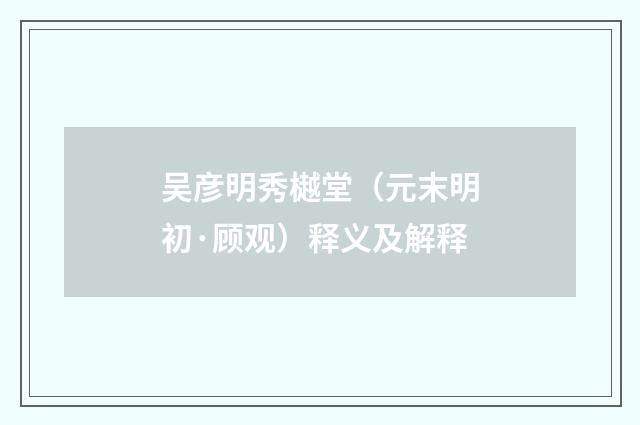 吴彦明秀樾堂（元末明初·顾观）释义及解释