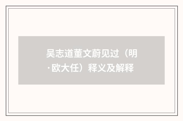 吴志道董文蔚见过（明·欧大任）释义及解释
