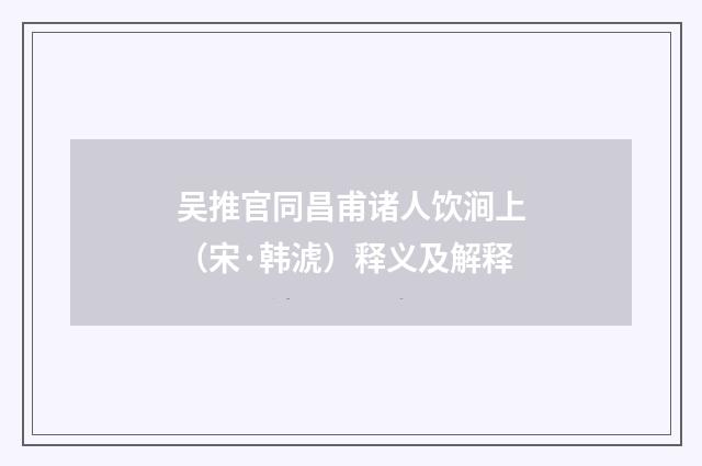 吴推官同昌甫诸人饮涧上（宋·韩淲）释义及解释