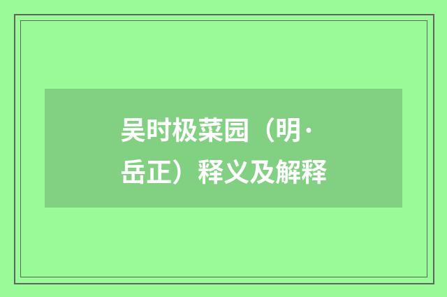 吴时极菜园（明·岳正）释义及解释