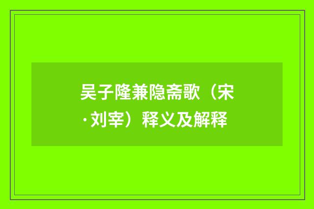 吴子隆兼隐斋歌（宋·刘宰）释义及解释