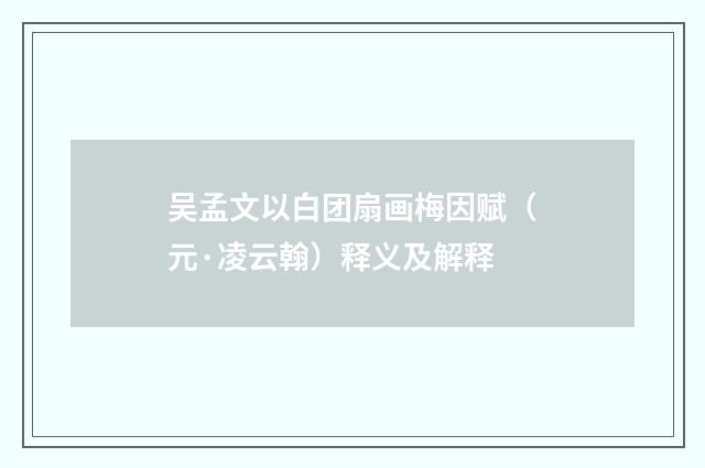 吴孟文以白团扇画梅因赋（元·凌云翰）释义及解释
