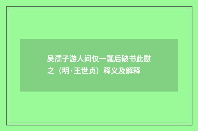 吴孺子游人间仅一瓢后破书此慰之（明·王世贞）释义及解释