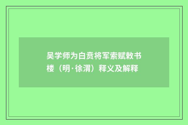 吴学师为白贲将军索赋敕书楼（明·徐渭）释义及解释