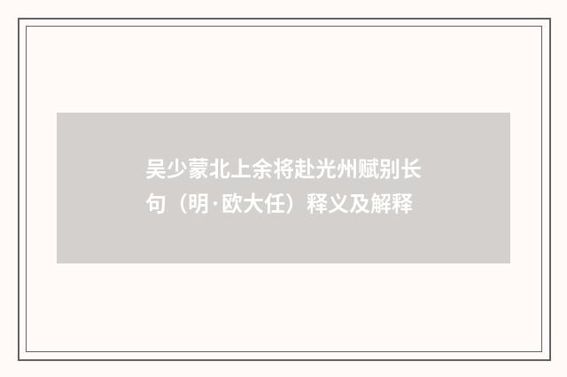 吴少蒙北上余将赴光州赋别长句（明·欧大任）释义及解释