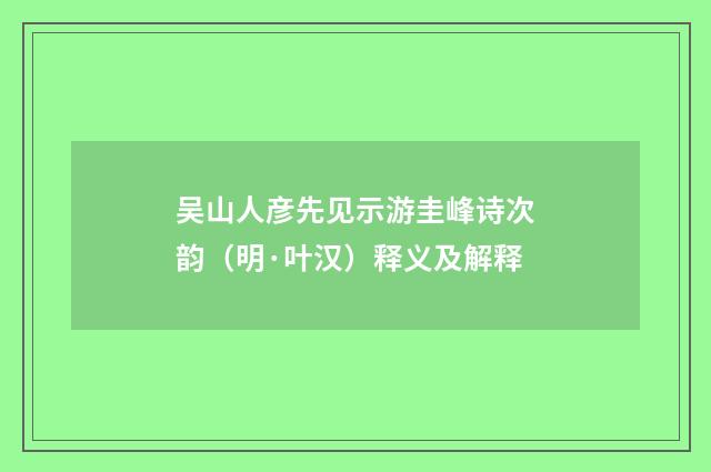 吴山人彦先见示游圭峰诗次韵(明·叶汉)释义及解释