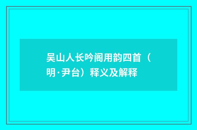 吴山人长吟阁用韵四首（明·尹台）释义及解释
