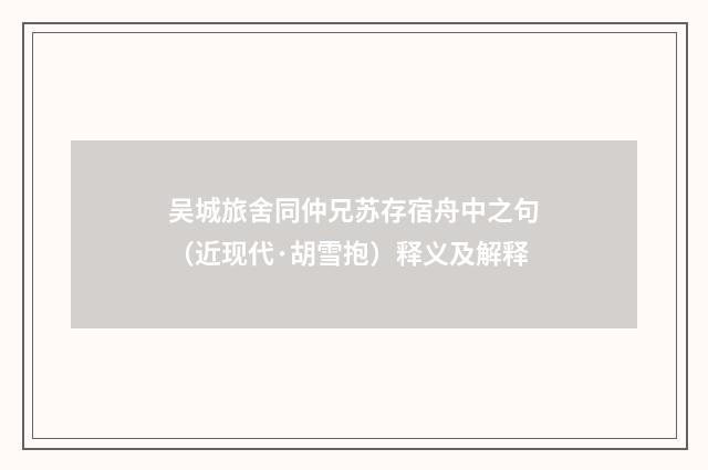 吴城旅舍同仲兄苏存宿舟中之句（近现代·胡雪抱）释义及解释