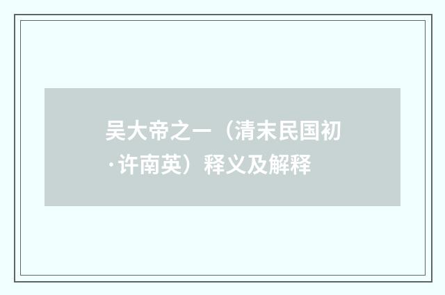 吴大帝之ㄧ（清末民国初·许南英）释义及解释