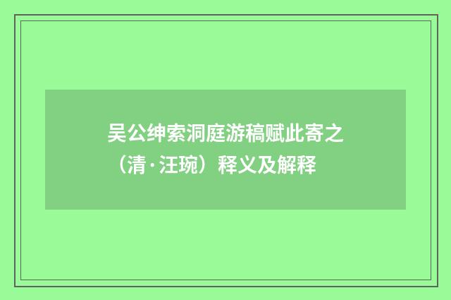 吴公绅索洞庭游稿赋此寄之（清·汪琬）释义及解释