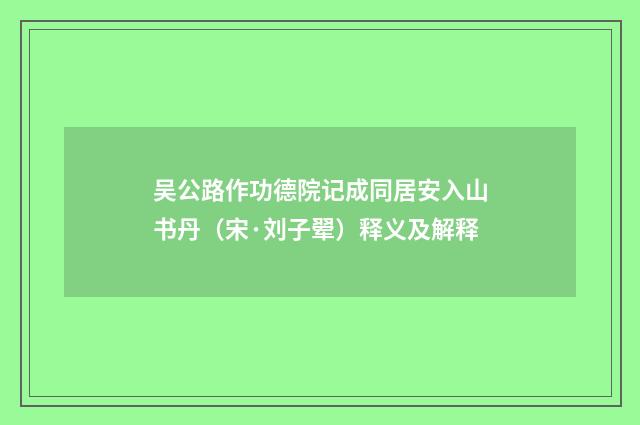 吴公路作功德院记成同居安入山书丹（宋·刘子翚）释义及解释