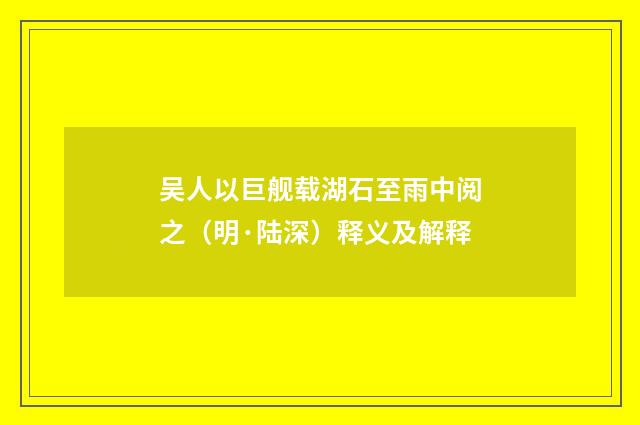 吴人以巨舰载湖石至雨中阅之（明·陆深）释义及解释