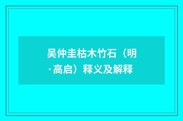吴仲圭枯木竹石（明·高启）释义及解释