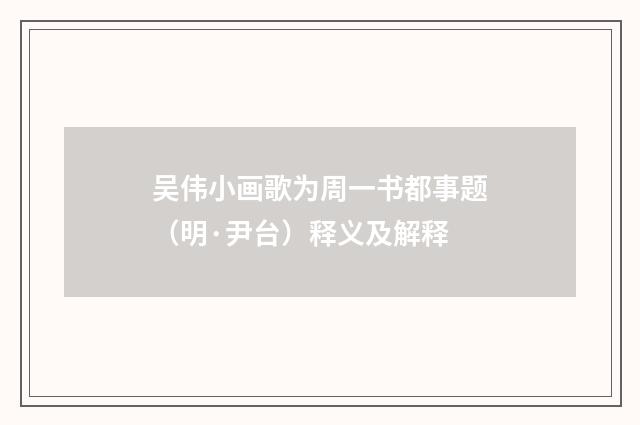 吴伟小画歌为周一书都事题（明·尹台）释义及解释