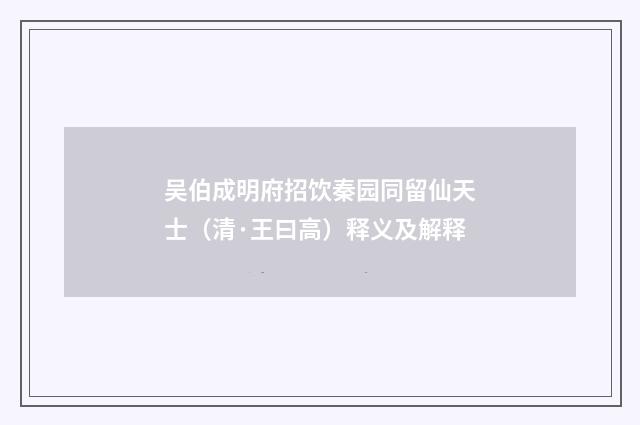 吴伯成明府招饮秦园同留仙天士（清·王曰高）释义及解释