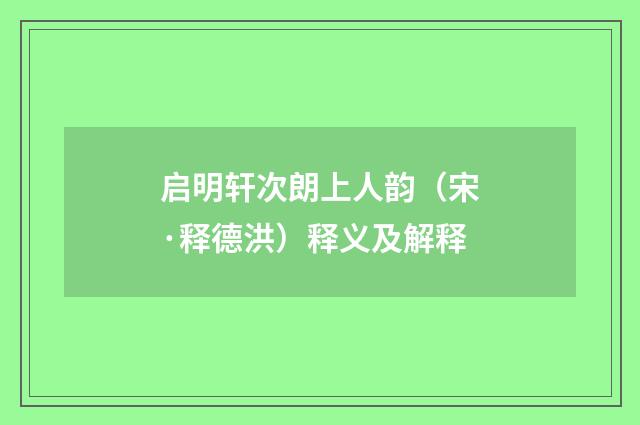 启明轩次朗上人韵（宋·释德洪）释义及解释