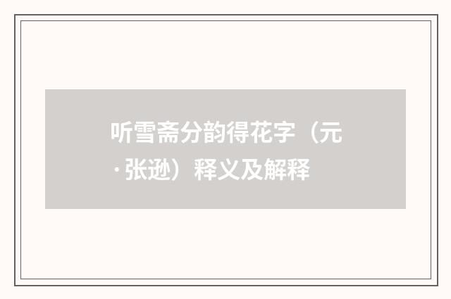 听雪斋分韵得花字（元·张逊）释义及解释