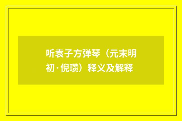 听袁子方弹琴（元末明初·倪瓒）释义及解释