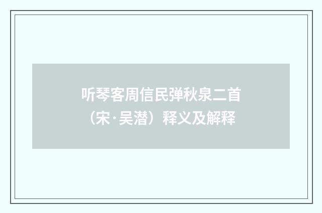 听琴客周信民弹秋泉二首（宋·吴潜）释义及解释