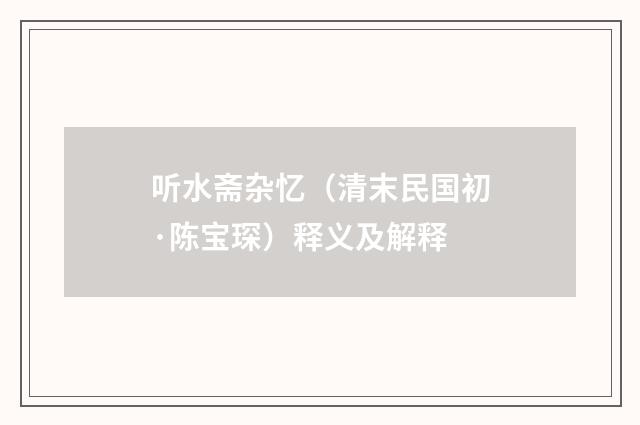 听水斋杂忆（清末民国初·陈宝琛）释义及解释